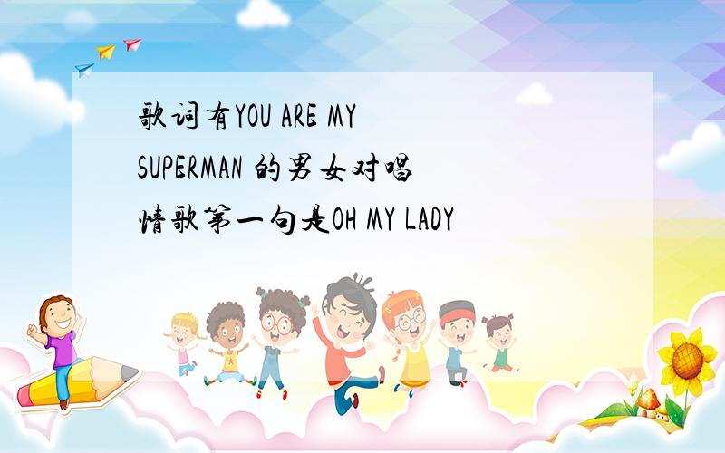 歌词有YOU ARE MY SUPERMAN 的男女对唱情歌第一句是OH MY LADY