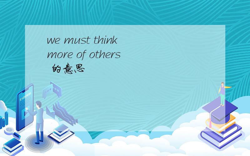 we must think more of others 的意思