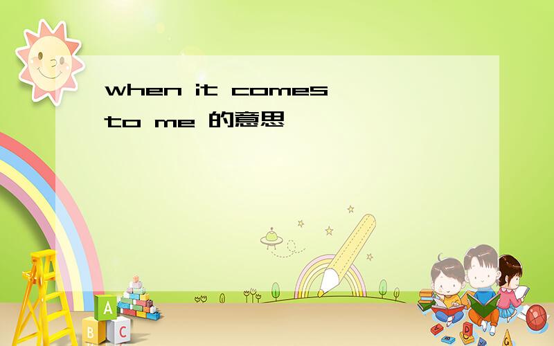 when it comes to me 的意思