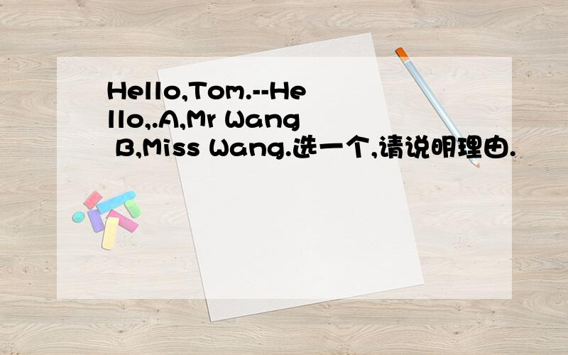 Hello,Tom.--Hello,.A,Mr Wang B,Miss Wang.选一个,请说明理由.