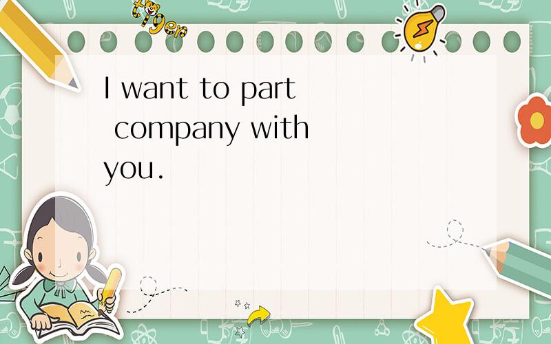 I want to part company with you.