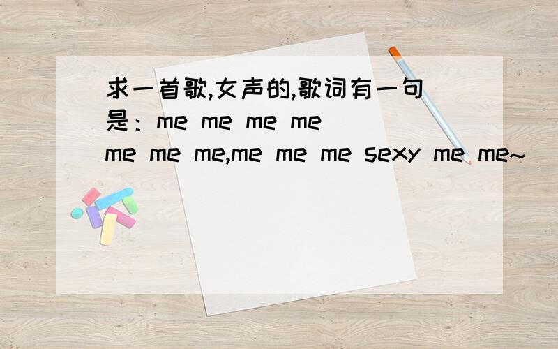 求一首歌,女声的,歌词有一句是：me me me me me me me,me me me sexy me me~