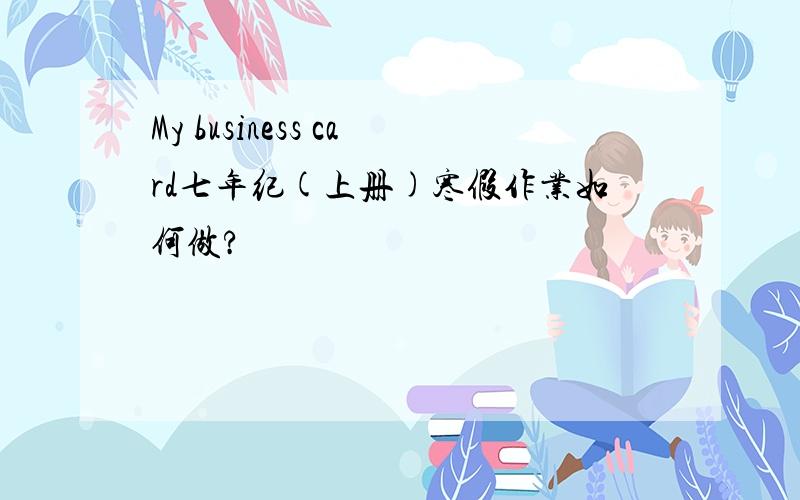 My business card七年纪(上册)寒假作业如何做?