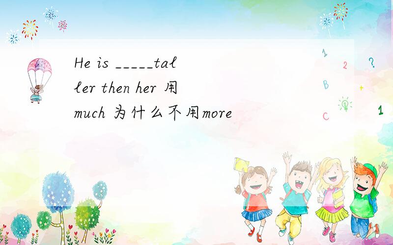 He is _____taller then her 用much 为什么不用more