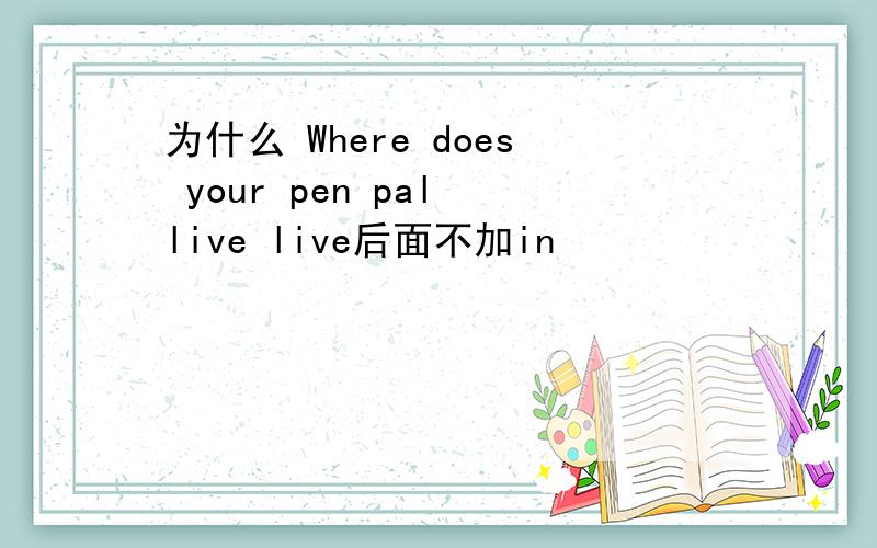 为什么 Where does your pen pal live live后面不加in