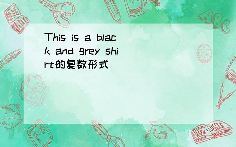 This is a black and grey shirt的复数形式