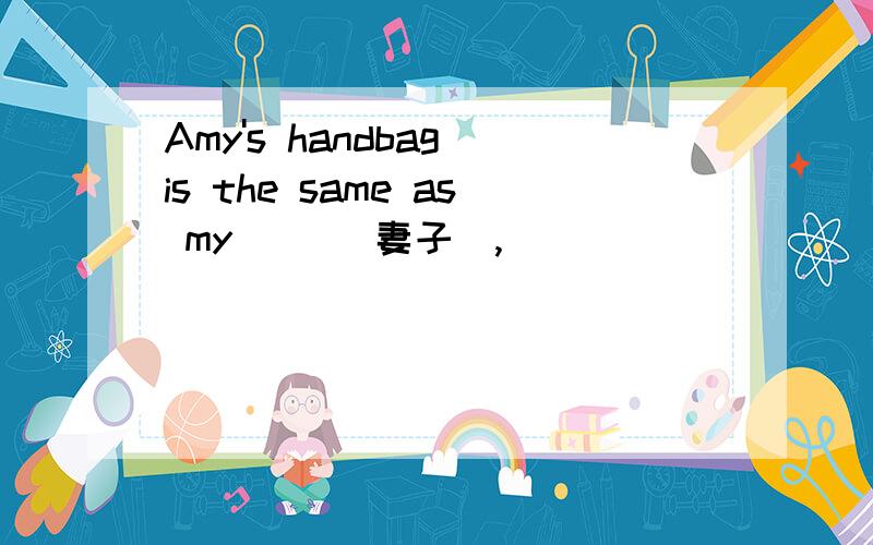 Amy's handbag is the same as my( )(妻子),