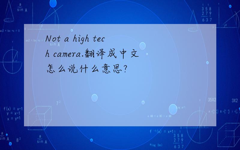 Not a high tech camera.翻译成中文怎么说什么意思?