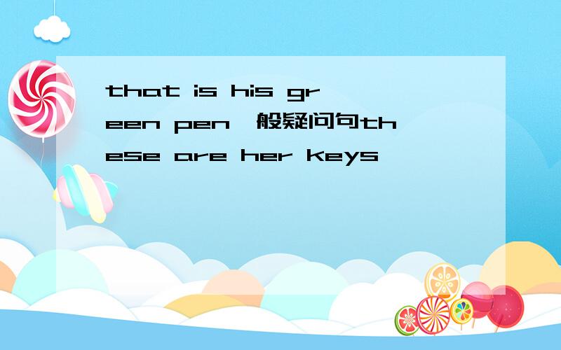 that is his green pen一般疑问句these are her keys