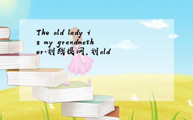 The old lady is my grandmother.划线提问,划old