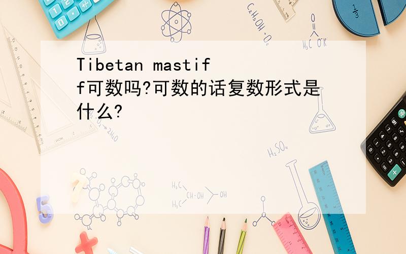 Tibetan mastiff可数吗?可数的话复数形式是什么?