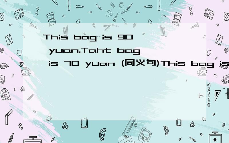 This bag is 90 yuan.Taht bag is 70 yuan (同义句)This bag is____ ____ than that one
