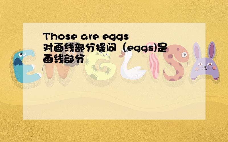 Those are eggs对画线部分提问（eggs)是画线部分