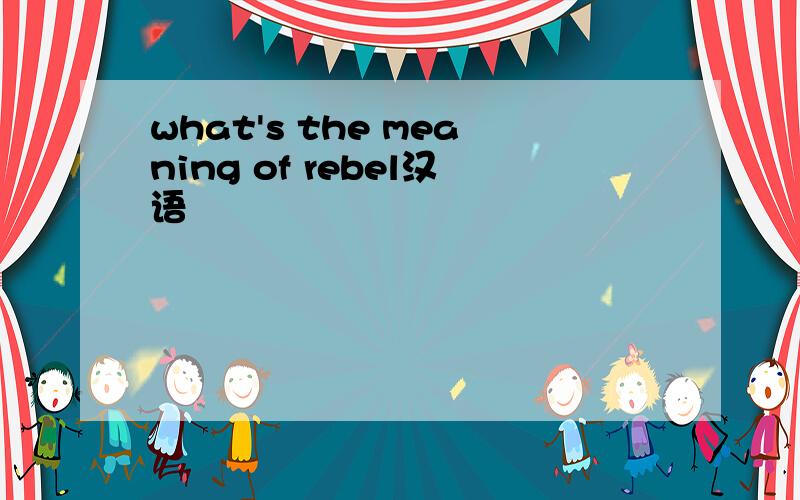 what's the meaning of rebel汉语