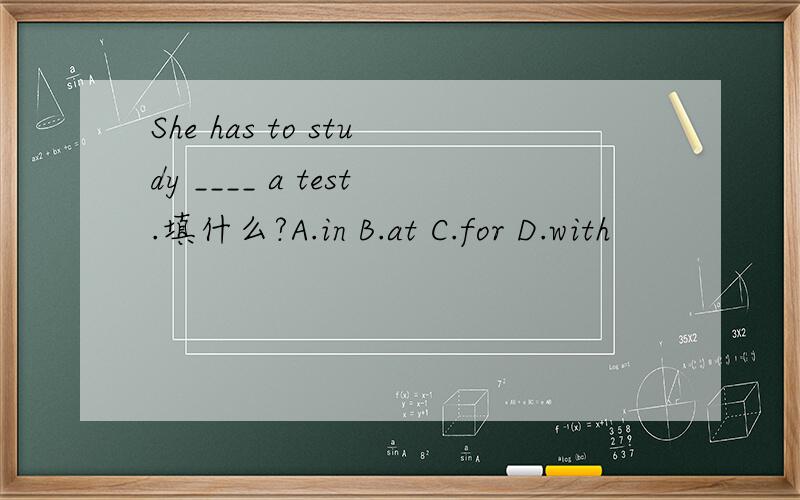 She has to study ____ a test.填什么?A.in B.at C.for D.with