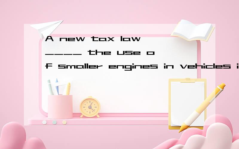 A new tax law,____ the use of smaller engines in vehicles in vehicles to reduce pollution and oildependence,is under consideration.A encourages B to encourage C encouraged D encourage应该用encouraging,通常不定式作目的状语不能有逗号