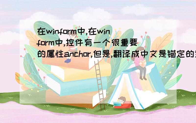在winform中,在winform中,控件有一个很重要的属性anchor,但是,翻译成中文是锚定的意思,请问：什么是锚定?