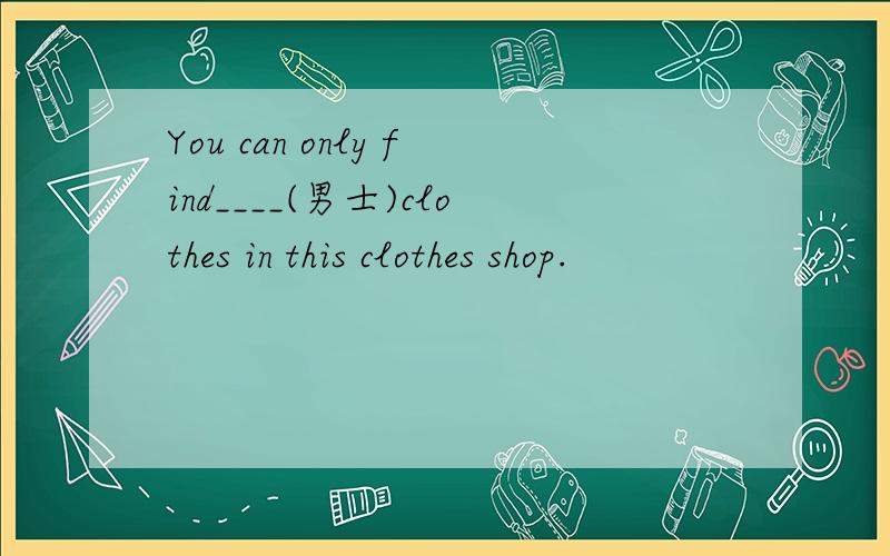 You can only find____(男士)clothes in this clothes shop.