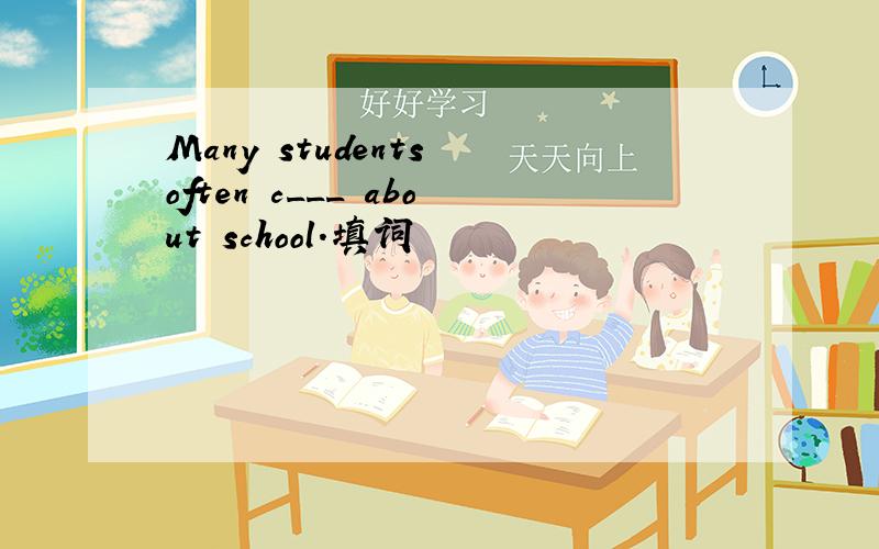 Many students often c___ about school.填词