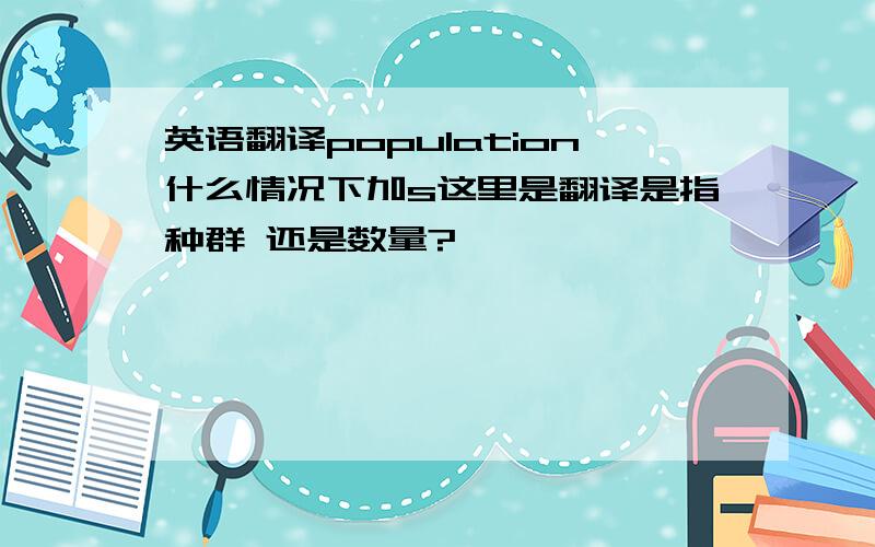 英语翻译population什么情况下加s这里是翻译是指种群 还是数量?