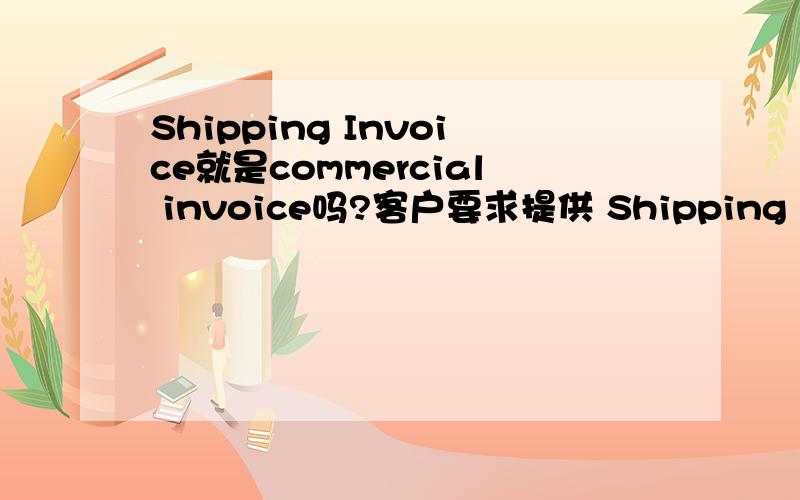 Shipping Invoice就是commercial invoice吗?客户要求提供 Shipping Invoice,就是商业发票吗?还是在商业发票的基础上写上船号,柜号,运费等其他一些信息?