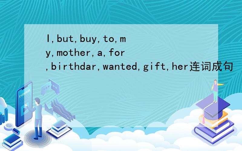 I,but,buy,to,my,mother,a,for,birthdar,wanted,gift,her连词成句