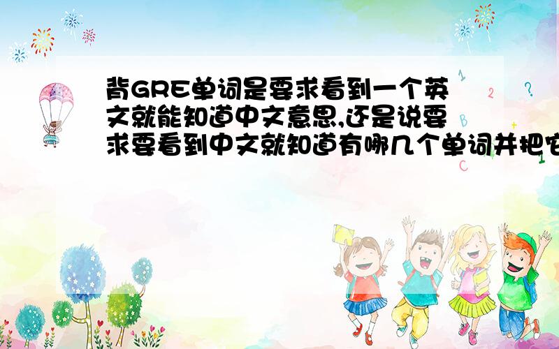 背GRE单词是要求看到一个英文就能知道中文意思,还是说要求要看到中文就知道有哪几个单词并把它们写出来?另外积极词汇和消极词汇是什么意思,有什么区别?