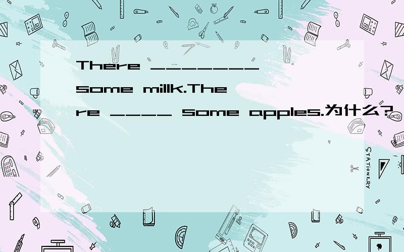 There _______ some millk.There ____ some apples.为什么?