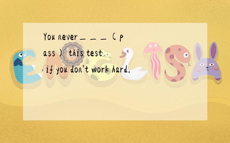 You never___(pass) this test if you don't work hard.