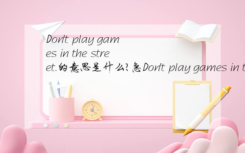 Don't play games in the street.的意思是什么?急Don't play games in the street.的意思是什么?Lily usuelly gets up at six in the morning的意思是什么?Would you like something to drink?的意思是什么?