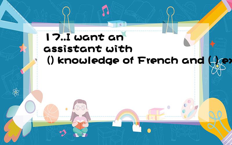 17..I want an assistant with () knowledge of French and ( ) experience of office routine17..I want an assistant with () knowledge of French and ( ) experience of office routineA.the.the B.a.the C.a.an D.the.an18.Ann’s habit of riding a motorcycle u