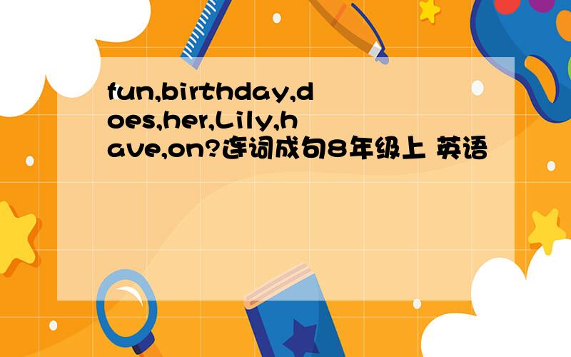 fun,birthday,does,her,Lily,have,on?连词成句8年级上 英语