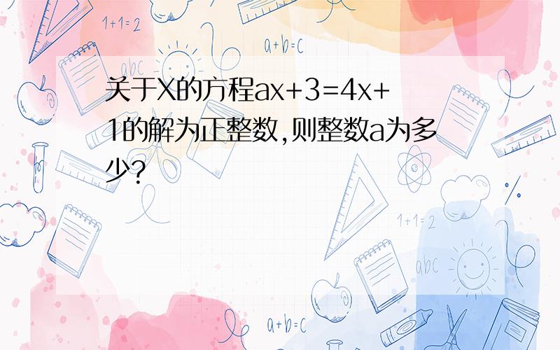 关于X的方程ax+3=4x+1的解为正整数,则整数a为多少?