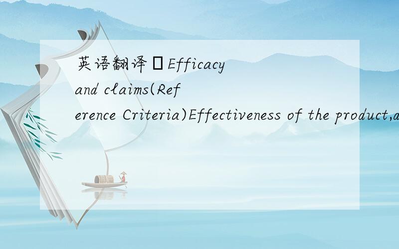 英语翻译–Efficacy and claims(Reference Criteria)Effectiveness of the product,does the product do what it claims?（不要有道翻译,觉得这里的claim 不是索赔的意思）