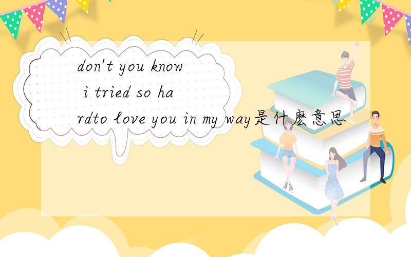 don't you know i tried so hardto love you in my way是什麽意思