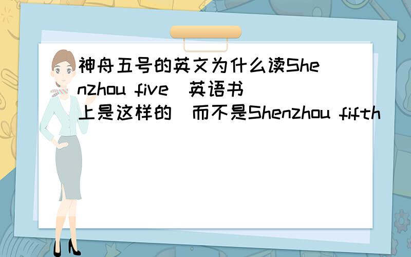 神舟五号的英文为什么读Shenzhou five（英语书上是这样的）而不是Shenzhou fifth