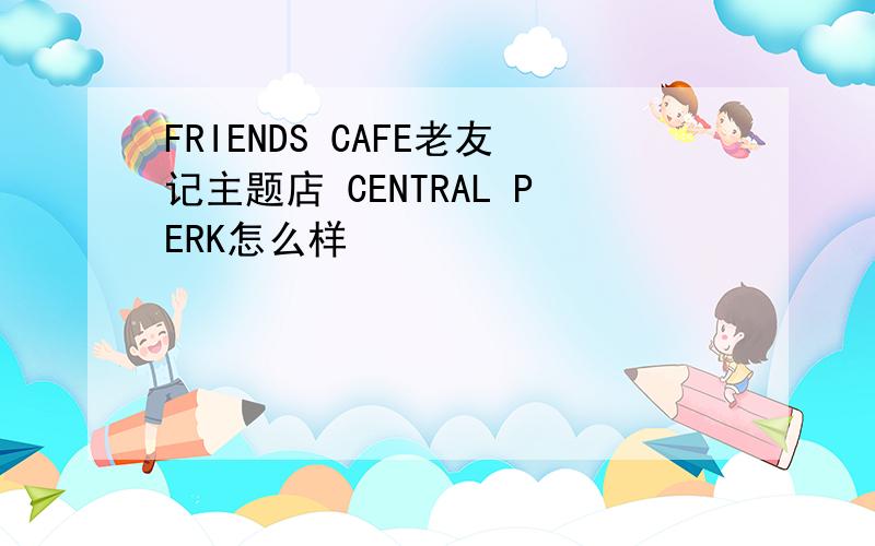 FRIENDS CAFE老友记主题店 CENTRAL PERK怎么样