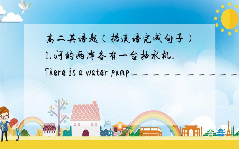 高二英语题（据汉语完成句子）1.河的两岸各有一台抽水机.There is a water pump_____ ______ bank of the river.2.我一直在写一封信.I____ _____ _____a letter.3.雨下了多久了?How long_____ _____ _____ _____?4.你近来在