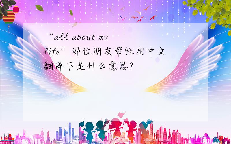 “all about mv life”那位朋友帮忙用中文翻译下是什么意思?