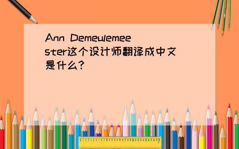 Ann Demeulemeester这个设计师翻译成中文是什么?