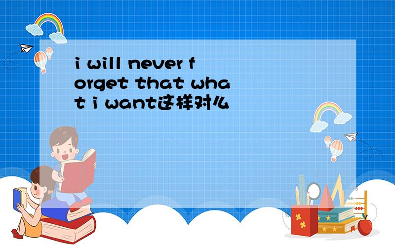 i will never forget that what i want这样对么