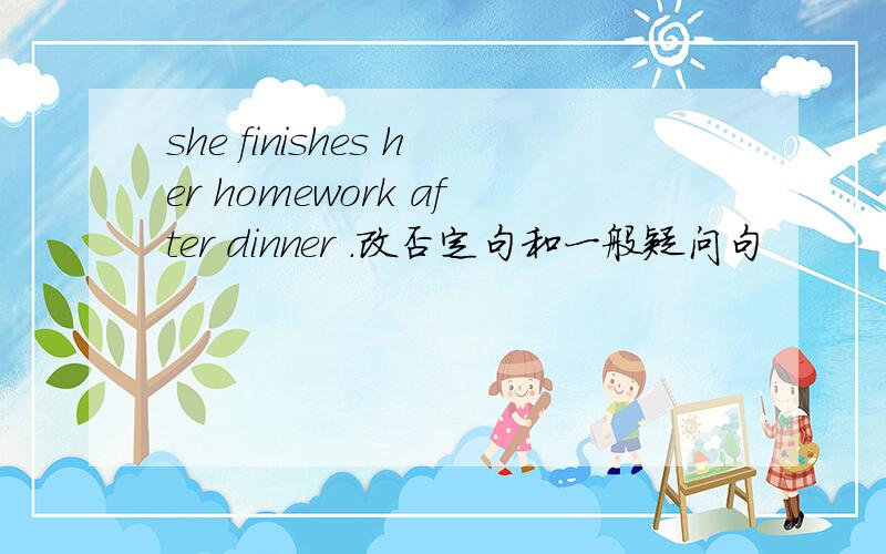 she finishes her homework after dinner .改否定句和一般疑问句