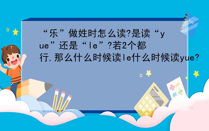 “乐”做姓时怎么读?是读“yue”还是“le”?若2个都行,那么什么时候读le什么时候读yue?