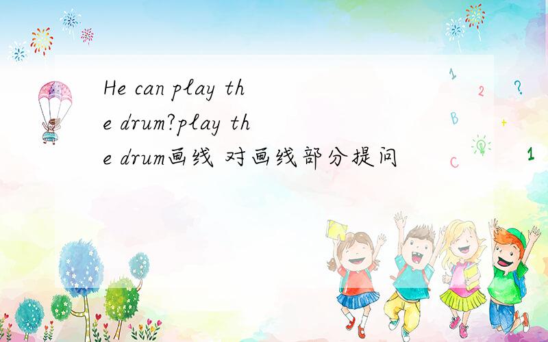 He can play the drum?play the drum画线 对画线部分提问