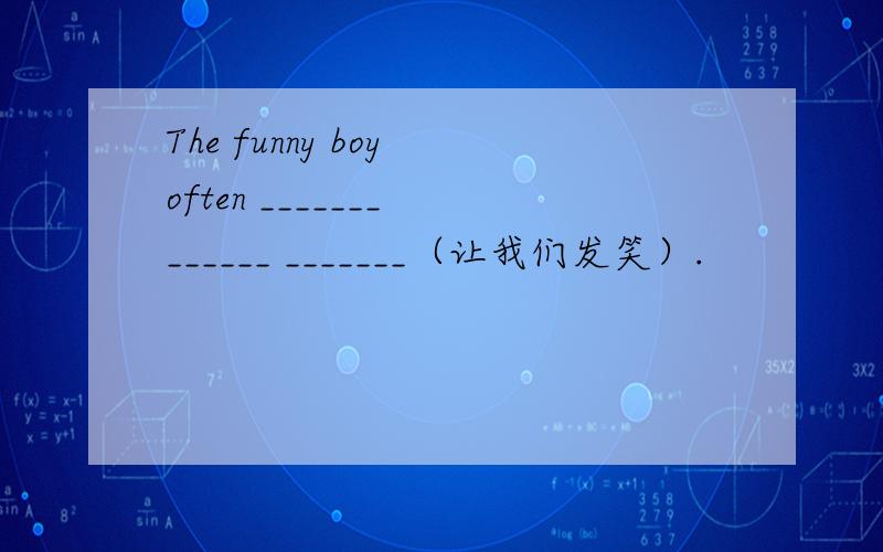 The funny boy often _______ ______ _______（让我们发笑）.