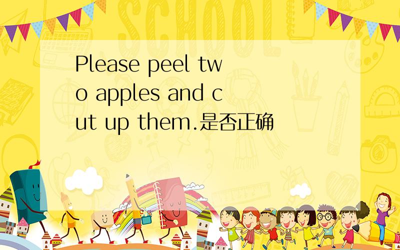 Please peel two apples and cut up them.是否正确