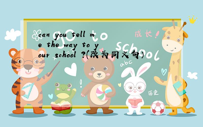 can you tell me the way to your school ?(改为同义句）