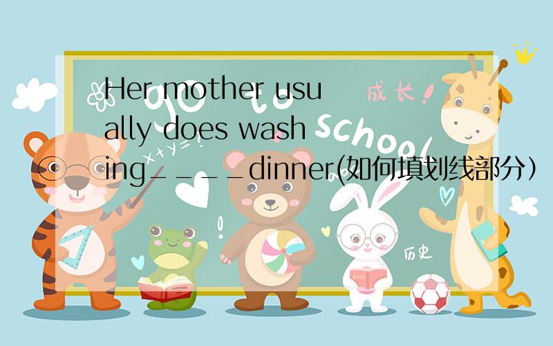 Her mother usually does washing____dinner(如何填划线部分）