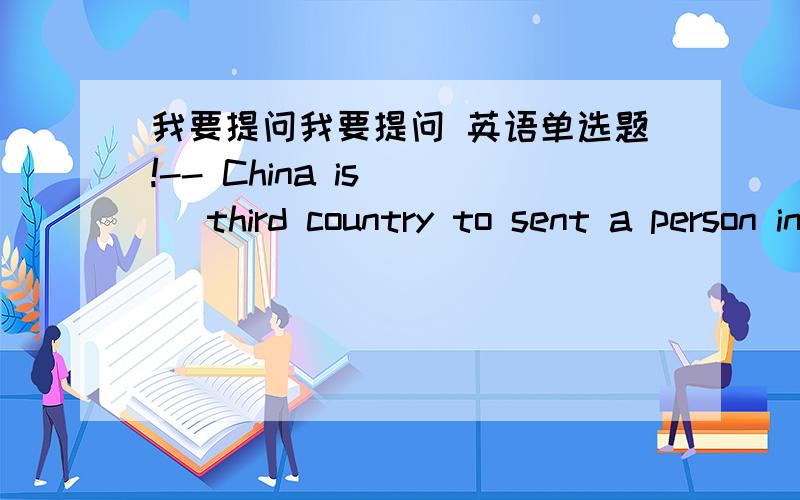 我要提问我要提问 英语单选题!-- China is __ third country to sent a person in to space.-- As __ Chinese student ,I am very proud of my country.A.the; a B.a; a C.不填; a D.the; 不填最重要的一点是