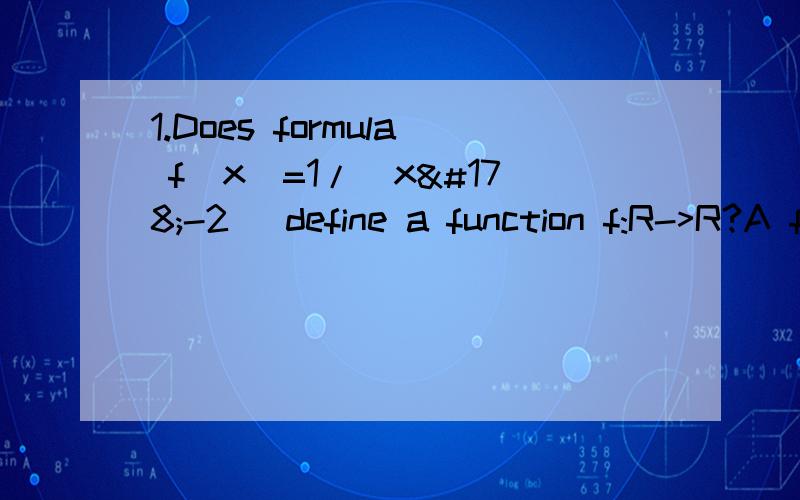 1.Does formula f(x)=1/(x²-2) define a function f:R->R?A function Z->R?2.If there are 2187 function f:A->B and |B|=3.What is |A|?3.Give an example of a function f:A->B and A1,A2 in the A for which f(A1∩A2) ≠ f(A1)∩f(A2)4.If A={1,2,3,4,5} an
